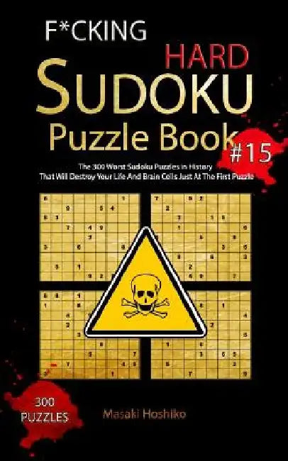 F*cking Hard Sudoku Puzzle Book #15: The 300 Worst Sudoku Puzzles in History That Will Destroy Your Life And Brain Cells Just At The First Puzzle by Masaki Hoshiko