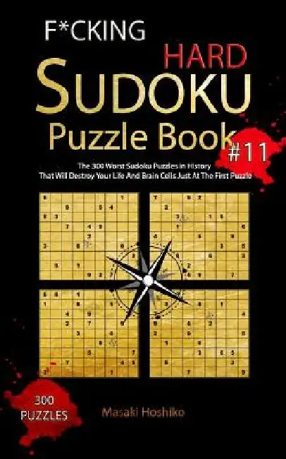 F*cking Hard Sudoku Puzzle Book #11: The 300 Worst Sudoku Puzzles in History That Will Destroy Your Life And Brain Cells Just At The First Puzzle by Masaki Hoshiko