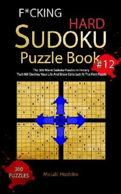F*cking Hard Sudoku Puzzle Book #12: The 300 Worst Sudoku Puzzles in History That Will Destroy Your Life And Brain Cells Just At The First Puzzle by Masaki Hoshiko