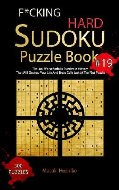 F*cking Hard Sudoku Puzzle Book #19: The 300 Worst Sudoku Puzzles in History That Will Destroy Your Life And Brain Cells Just At The First Puzzle by Masaki Hoshiko