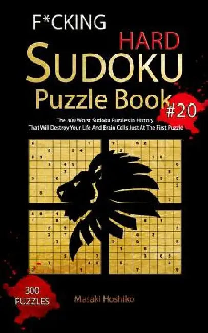 F*cking Hard Sudoku Puzzle Book #20: The 300 Worst Sudoku Puzzles in History That Will Destroy Your Life And Brain Cells Just At The First Puzzle by Masaki Hoshiko