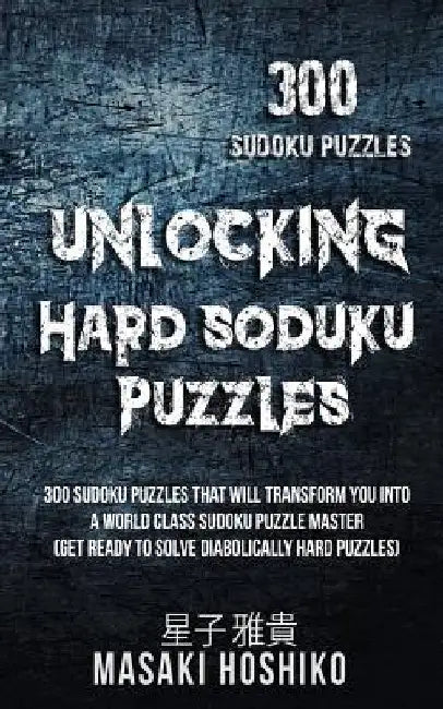 Unlocking Hard Soduku Puzzles: 300 Sudoku Puzzles That Will Transform You Into A World Class Sudoku Puzzle Master (Get Ready To Solve Diabolically Ha by Masaki Hoshiko