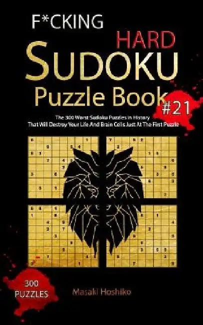 F*cking Hard Sudoku Puzzle Book #21: The 300 Worst Sudoku Puzzles in History That Will Destroy Your Life And Brain Cells Just At The First Puzzle by Masaki Hoshiko