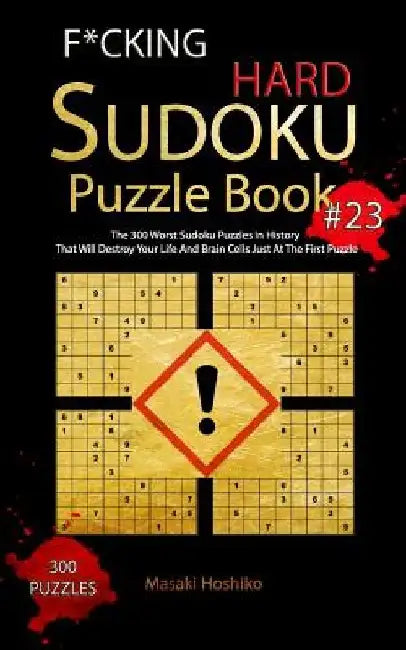 F*cking Hard Sudoku Puzzle Book #23: The 300 Worst Sudoku Puzzles in History That Will Destroy Your Life And Brain Cells Just At The First Puzzle by Masaki Hoshiko