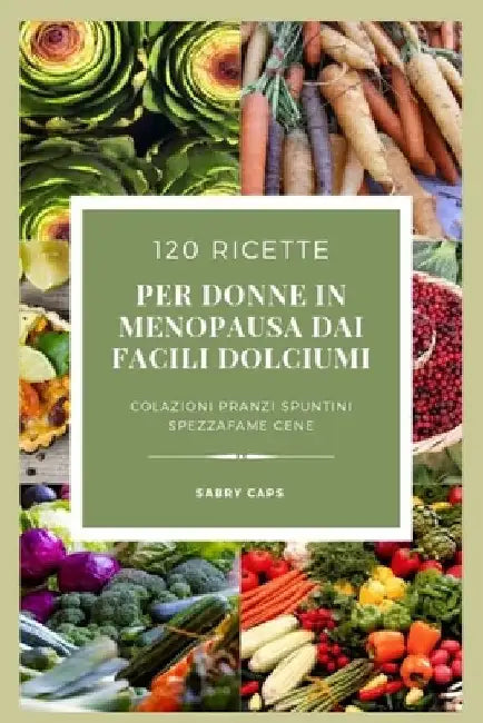 120 ricette per donne in menopausa...dai facili dolciumi by Caps, Sabry