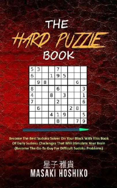 The Hard Puzzle Book: Become The Best Sudoku Solver On Your Block With This Book Of Daily Sudoku Challenges That Will Stimulate Your Brain ( by Masaki Hoshiko