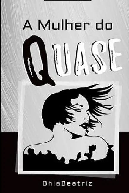 A Mulher do QUASE: Uma jornada de autoconhecimento em busca da Plenitude by Beatriz, Bhia