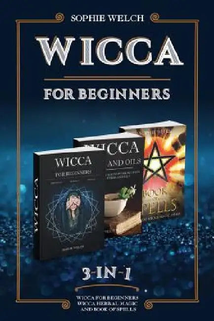 Wicca for Beginners 3 in 1: Wicca for Beginners, Wicca Herbal Magic and Book of Spells by Sophie Welch