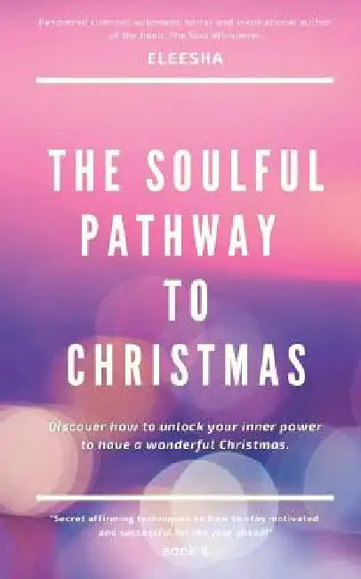 The Soulful Pathway To Christmas: Discover how to unlock your inner power to have a wonderful Christmas by Eleesha