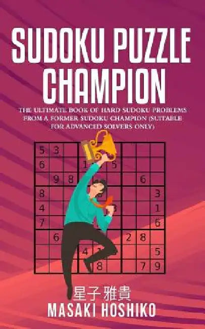 Sudoku Puzzle Champion: The Ultimate Book Of Hard Sudoku Problems From A Former Sudoku Champion (Suitable For Advanced Solvers Only) by Masaki Hoshiko