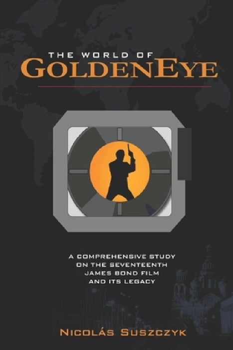 The World of GoldenEye: A Comprehensive Study on the Seventeenth James Bond film and its Legacy by Nicolas Suszczyk