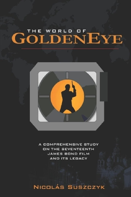 The World of GoldenEye: A Comprehensive Study on the Seventeenth James Bond film and its Legacy by Nicolas Suszczyk