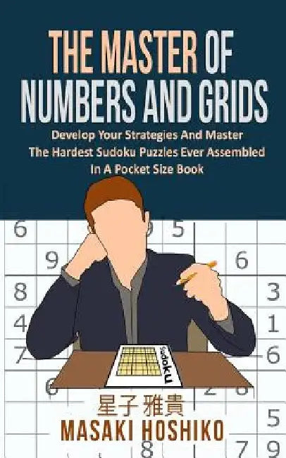 The Master Of Numbers And Grids: Develop Your Strategies And Master The Hardest Sudoku Puzzles Ever Assembled In A Pocket Size Book (300 Crazy Challen by Masaki Hoshiko