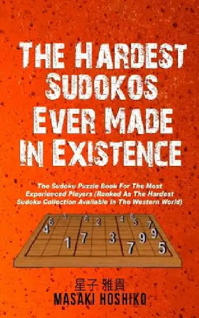 The Hardest Sudokos In Existence: The Sudoku Puzzle Book For The Most Experienced Players (Ranked As The Hardest Sudoku Collection Available In The We by Masaki Hoshiko