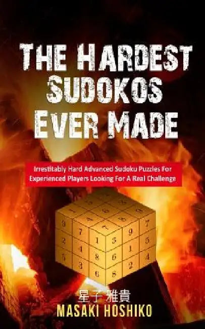 The Hardest Sudokos Ever Made: Irrestitably Hard Advanced Sudoku Puzzles For Experienced Players Looking For A Real Challenge by Masaki Hoshiko
