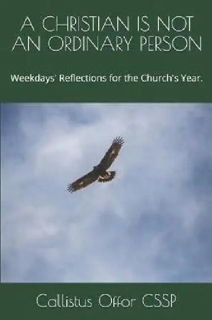 A Christian Is Not an Ordinary Person: Weekdays' Reflections for the Church's Year. by Callistus Offor Cssp