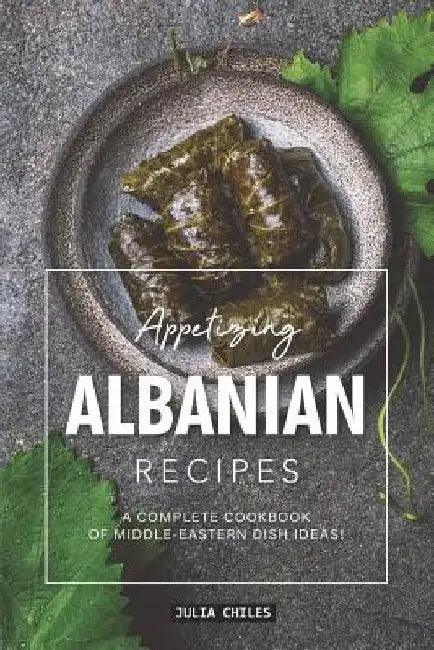 Appetizing Albanian Recipes: A Complete Cookbook of Middle-Eastern Dish Ideas! by Julia Chiles