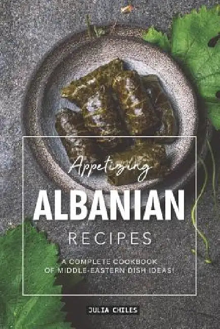 Appetizing Albanian Recipes: A Complete Cookbook of Middle-Eastern Dish Ideas! by Julia Chiles