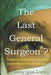 The Last General Surgeon ?: Everything you wanted to know about surgical life but were afraid to ask by Amy Sun Loony