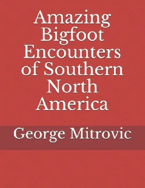 Amazing Bigfoot Encounters of Southern North America by George Mitrovic