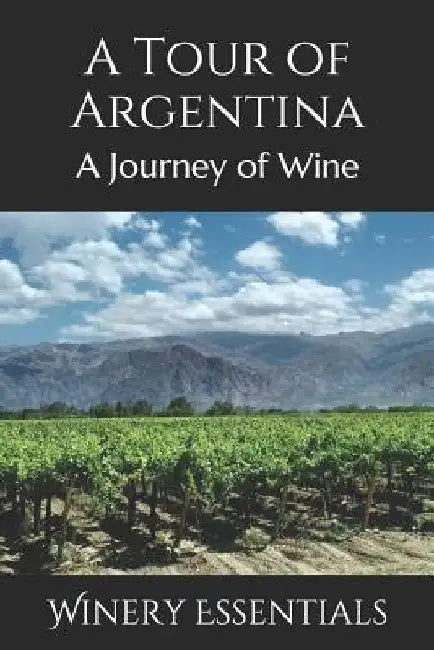 A Tour of Argentina: A Journey of Wine by Winery Essentials