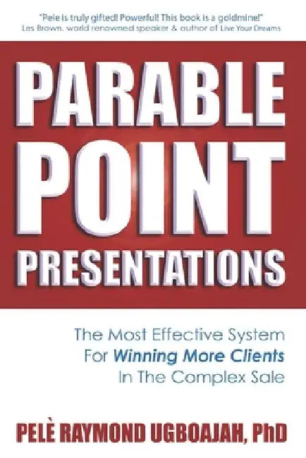 Parable Point Presentations: The Most Effective System For Winning More Clients In The Complex Sale by Pelè Raymond Ugboajah