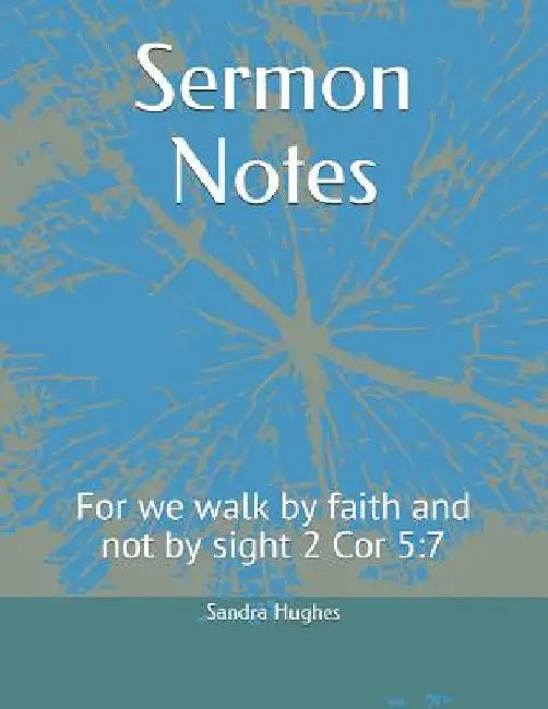 Sermon Notes: For we walk by faith and not by sight 2 Cor 5:7 by Sandra Hughes