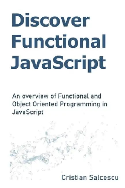 Discover Functional JavaScript: An overview of Functional and Object Oriented Programming in JavaScript by Cristian Salcescu