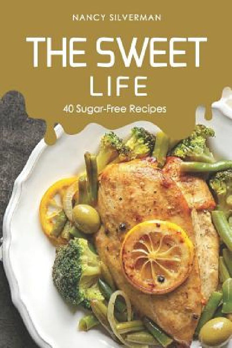 The Sweet Life: 40 Sugar-Free Recipes by Nancy Silverman