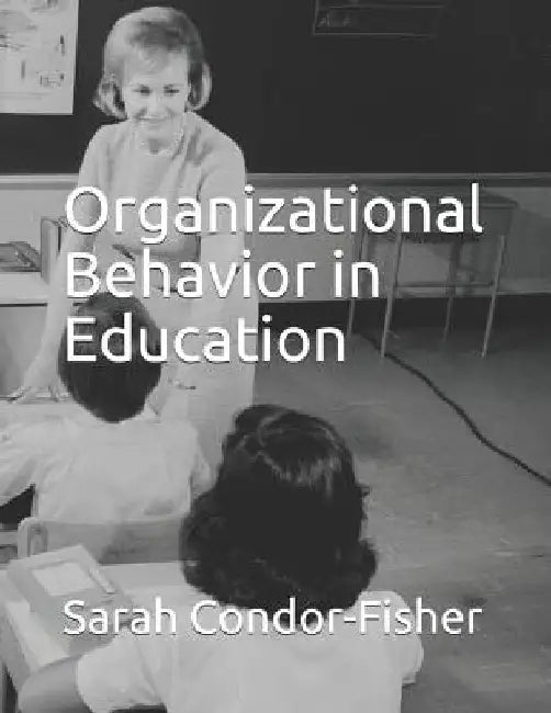 Organizational Behavior in Education by Sarah P. Condor-Fisher Ph. D.