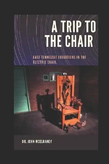 A Trip To The Chair: Tennessee Executions by Dr John McElhaney