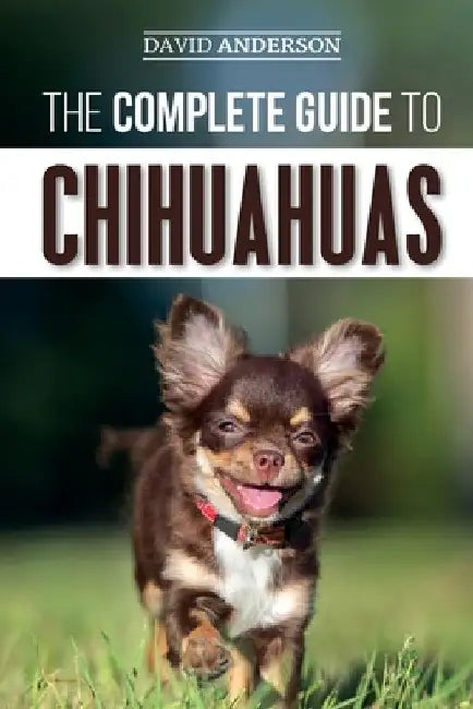 The Complete Guide to Chihuahuas: Finding, Raising, Training, Protecting, and Loving your new Chihuahua Puppy by David Anderson