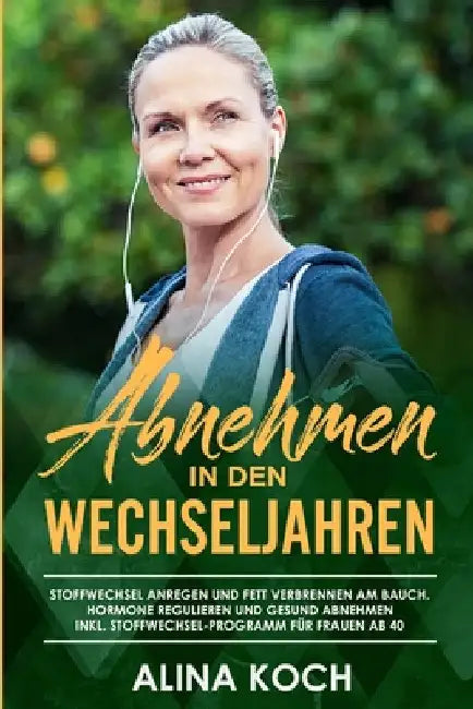Abnehmen in den Wechseljahren: Stoffwechsel anregen und Fett verbrennen am Bauch. Hormone regulieren und gesund abnehmen inkl Stoffwechsel-Programm f by Koch, Alina