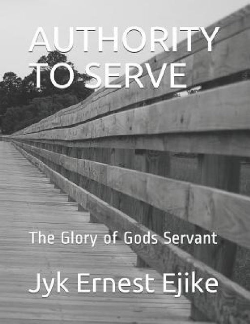 Authority to Serve: The Glory of Gods Servant by Jyk Ernest Ejike