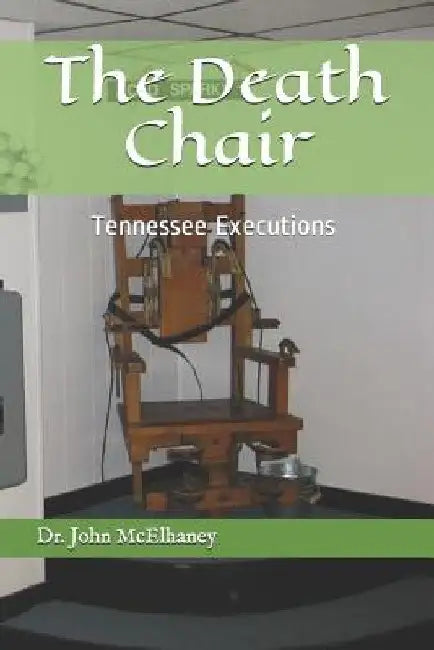 The Death Chair: Electric Chair Executions in Tennessee by Dr John McElhaney