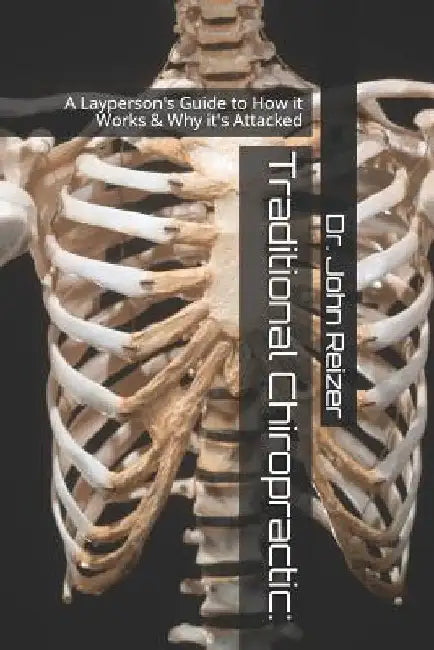 Traditional Chiropractic: A Layperson's Guide to How it Works & Why it's Attacked by John L. Reizer