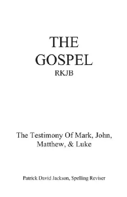 The Gospel-Rkjb: The Testimony of Mark, John, Matthew, & Luke by Patrick David Jackson