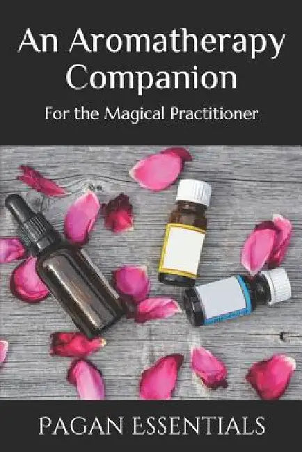 An Aromatherapy Companion: For the Magical Practitioner by Pagan Essentials