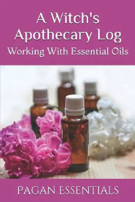A Witch's Apothecary Log: Working With Essential Oils by Pagan Essentials