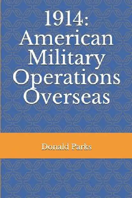 1914: American Military Operations Overseas by Donald Parks
