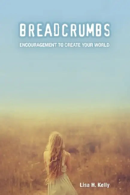 Breadcrumbs: Encouragement to Create Your World by Lisa H. Kelly