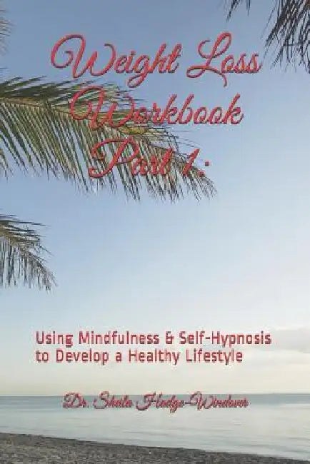 Weight Loss Workbook Part 1: Using Mindfulness & Self-Hypnosis to Develop a Healthy Lifestyle: Using Mindfulness & Self-Hypnosis to Develop a Healt by Sheila T. Hodge-Windover Ph. D.