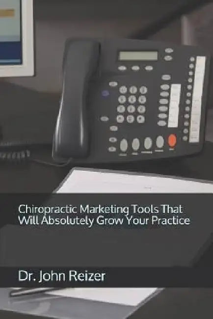 Chiropractic Marketing Tools That Will Absolutely Grow Your Practice by John L. Reizer