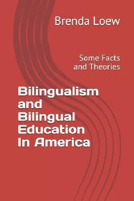 Bilingualism and Bilingual Education In America: Some Facts and Theories by Brenda Loew
