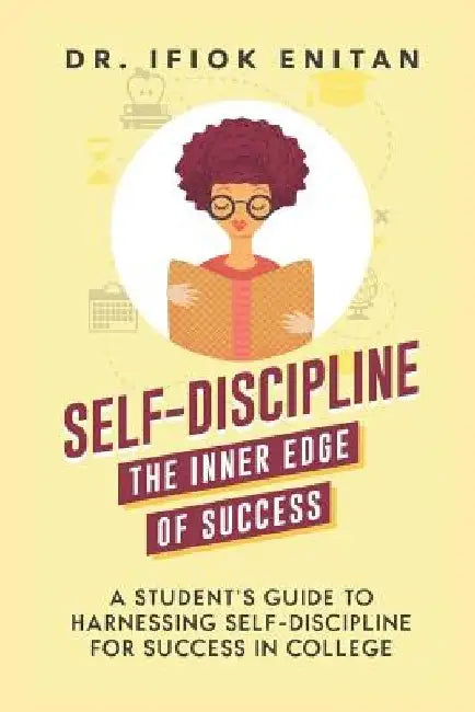 Self-Discipline: A Student's Guide To Harnessing Self-Discipline For Success in College by Ifiok Enitan