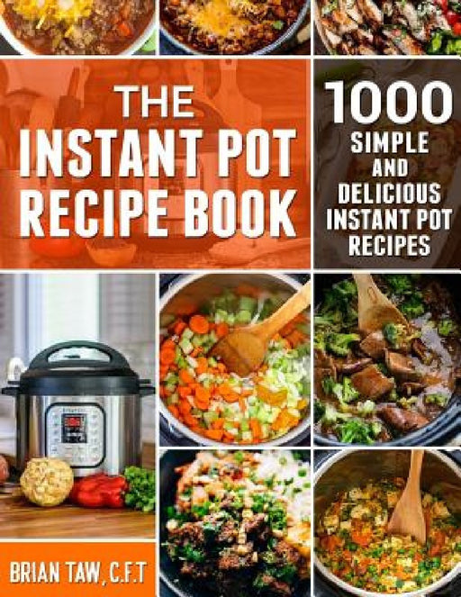 The Instant Pot Recipe Book: 1000 Simple and Delicious Instant Pot Recipes by Brian Taw