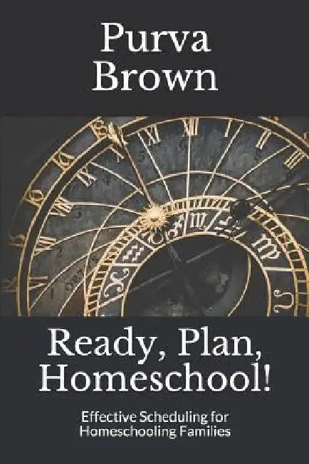 Ready, Plan, Homeschool!: Effective Scheduling for Homeschooling Families by Purva Brown