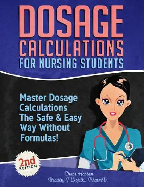 Dosage Calculations for Nursing Students: Master Dosage Calculations The Safe & Easy Way Without Formulas! by Chase Hassen