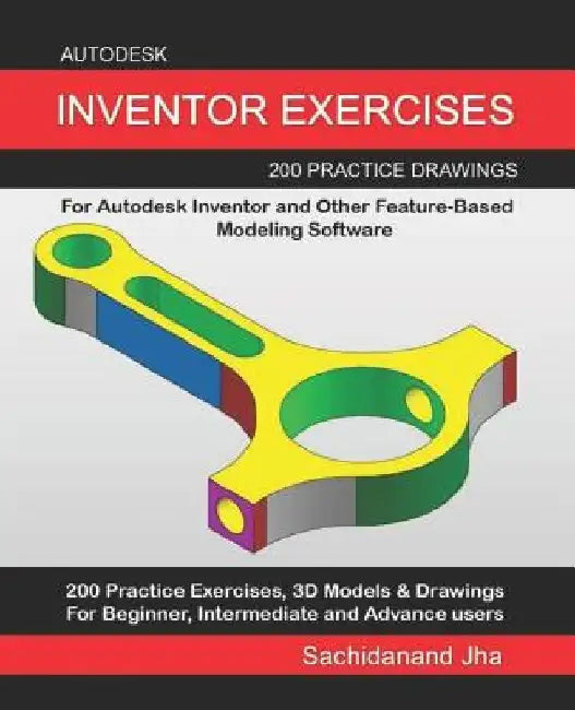Autodesk Inventor Exercises: 200 Practice Drawings For Autodesk Inventor and Other Feature-Based Modeling Software by Sachidanand Jha