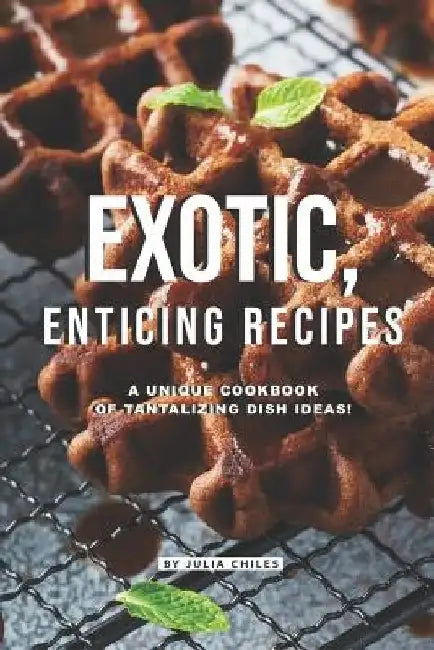 Exotic, Enticing Recipes: A Unique Cookbook of Tantalizing Dish Ideas! by Julia Chiles